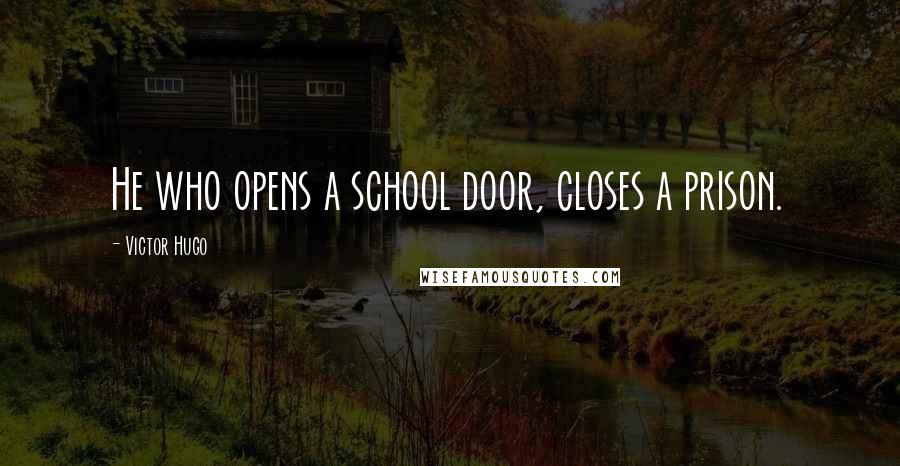 Victor Hugo Quotes: He who opens a school door, closes a prison.