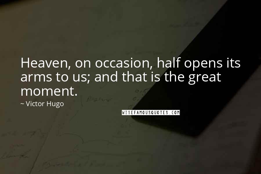 Victor Hugo Quotes: Heaven, on occasion, half opens its arms to us; and that is the great moment.