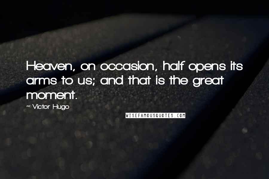 Victor Hugo Quotes: Heaven, on occasion, half opens its arms to us; and that is the great moment.