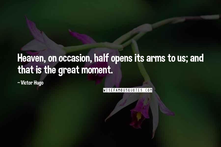 Victor Hugo Quotes: Heaven, on occasion, half opens its arms to us; and that is the great moment.