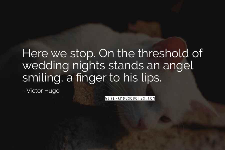 Victor Hugo Quotes: Here we stop. On the threshold of wedding nights stands an angel smiling, a finger to his lips.