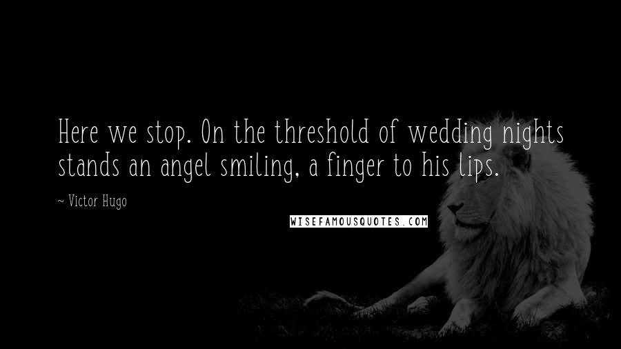 Victor Hugo Quotes: Here we stop. On the threshold of wedding nights stands an angel smiling, a finger to his lips.