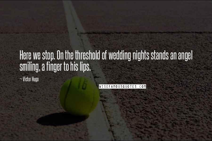 Victor Hugo Quotes: Here we stop. On the threshold of wedding nights stands an angel smiling, a finger to his lips.