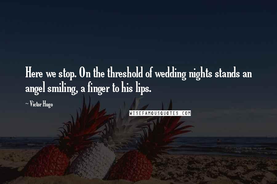 Victor Hugo Quotes: Here we stop. On the threshold of wedding nights stands an angel smiling, a finger to his lips.