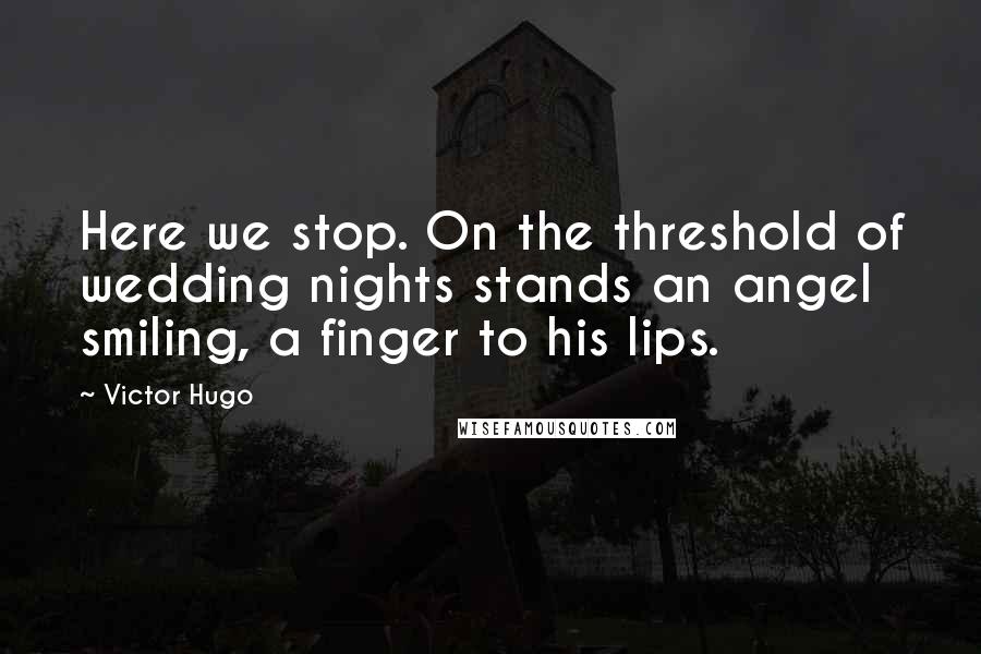 Victor Hugo Quotes: Here we stop. On the threshold of wedding nights stands an angel smiling, a finger to his lips.