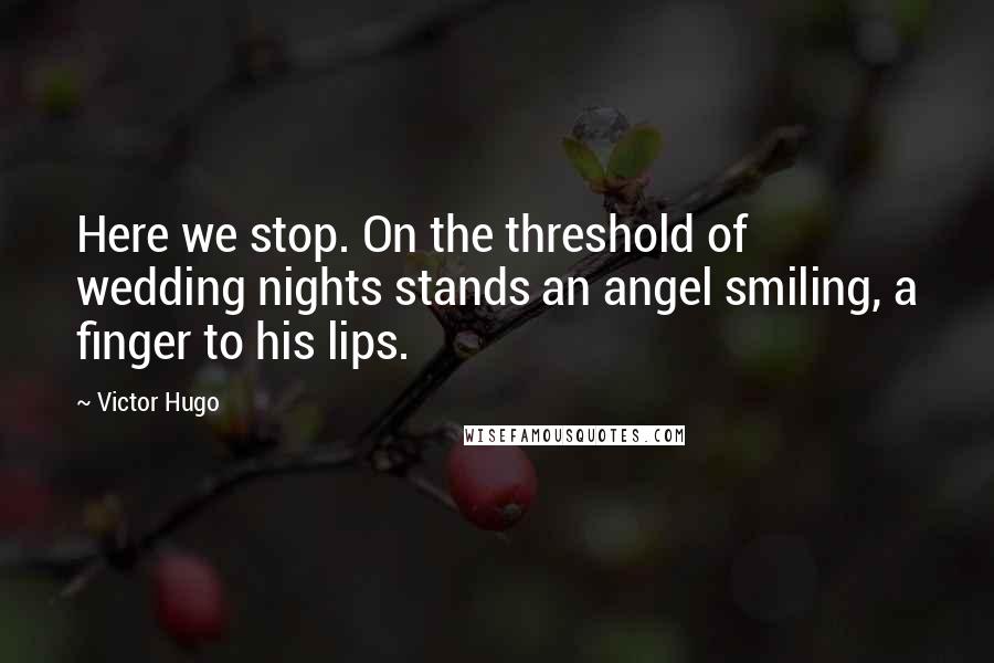 Victor Hugo Quotes: Here we stop. On the threshold of wedding nights stands an angel smiling, a finger to his lips.