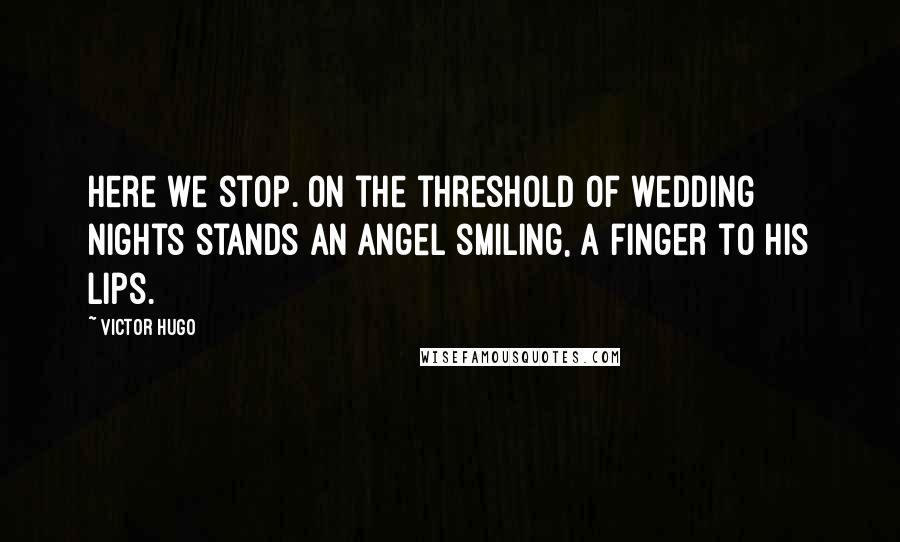 Victor Hugo Quotes: Here we stop. On the threshold of wedding nights stands an angel smiling, a finger to his lips.