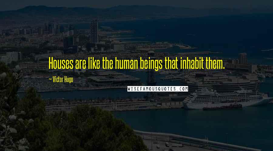 Victor Hugo Quotes: Houses are like the human beings that inhabit them.