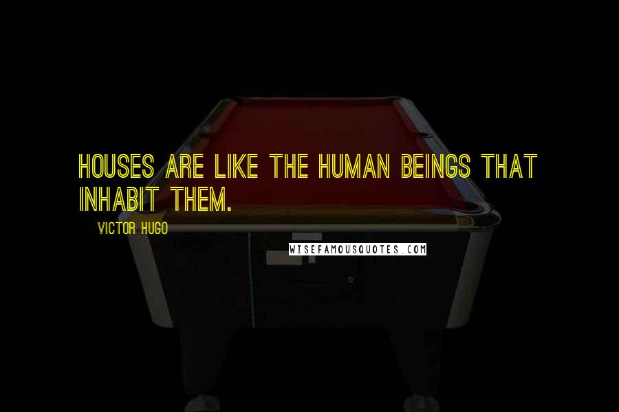 Victor Hugo Quotes: Houses are like the human beings that inhabit them.