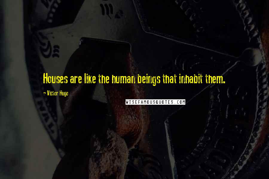 Victor Hugo Quotes: Houses are like the human beings that inhabit them.