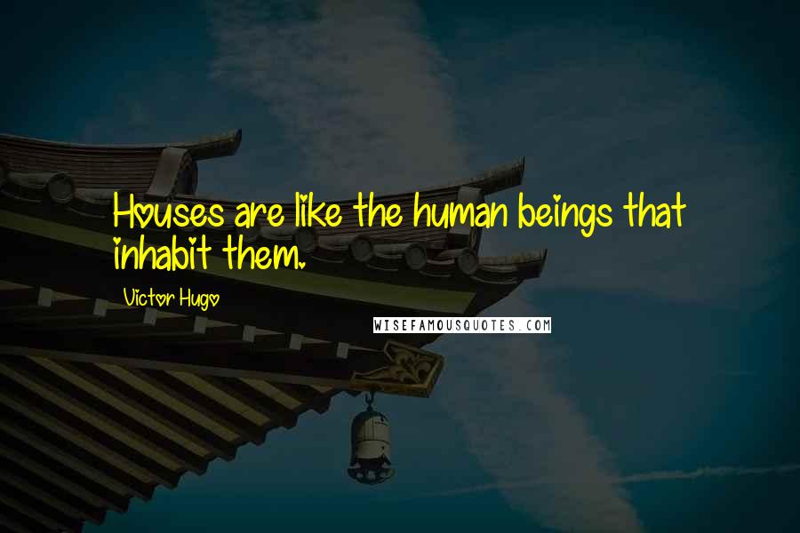 Victor Hugo Quotes: Houses are like the human beings that inhabit them.