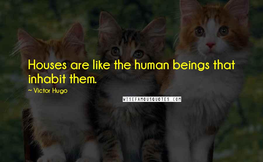 Victor Hugo Quotes: Houses are like the human beings that inhabit them.