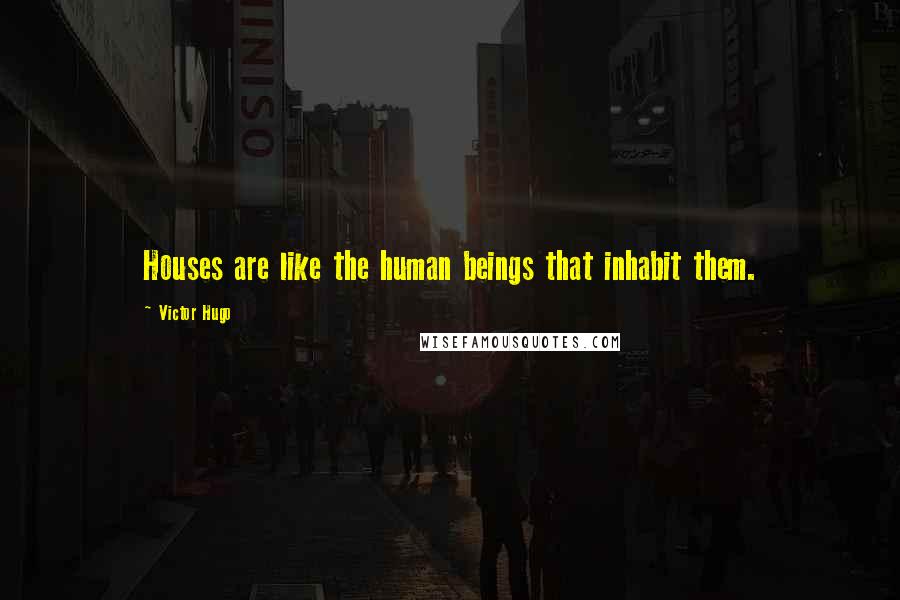 Victor Hugo Quotes: Houses are like the human beings that inhabit them.