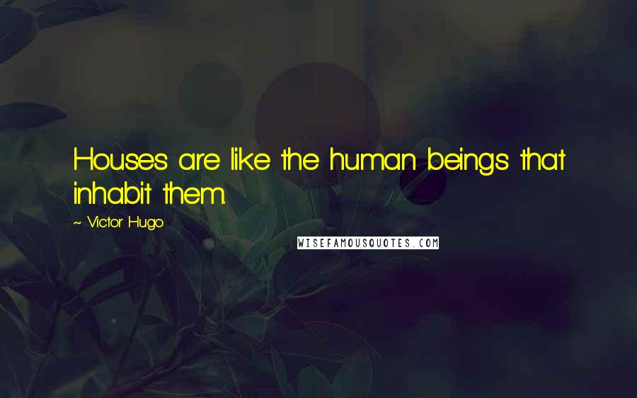 Victor Hugo Quotes: Houses are like the human beings that inhabit them.