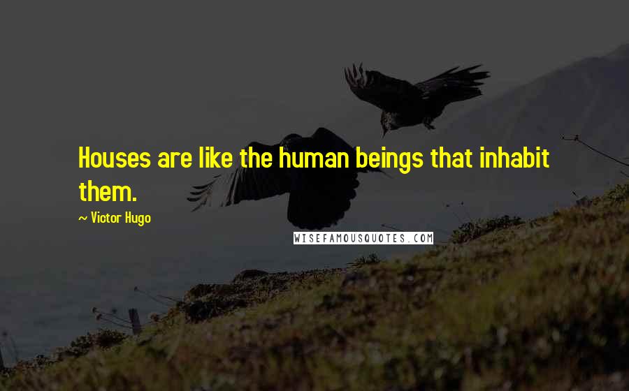 Victor Hugo Quotes: Houses are like the human beings that inhabit them.