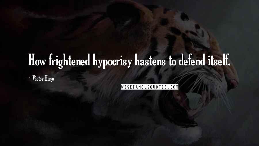 Victor Hugo Quotes: How frightened hypocrisy hastens to defend itself.