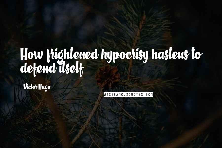 Victor Hugo Quotes: How frightened hypocrisy hastens to defend itself.