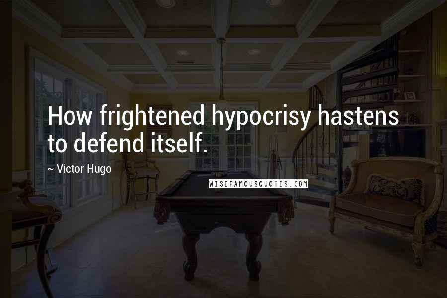 Victor Hugo Quotes: How frightened hypocrisy hastens to defend itself.