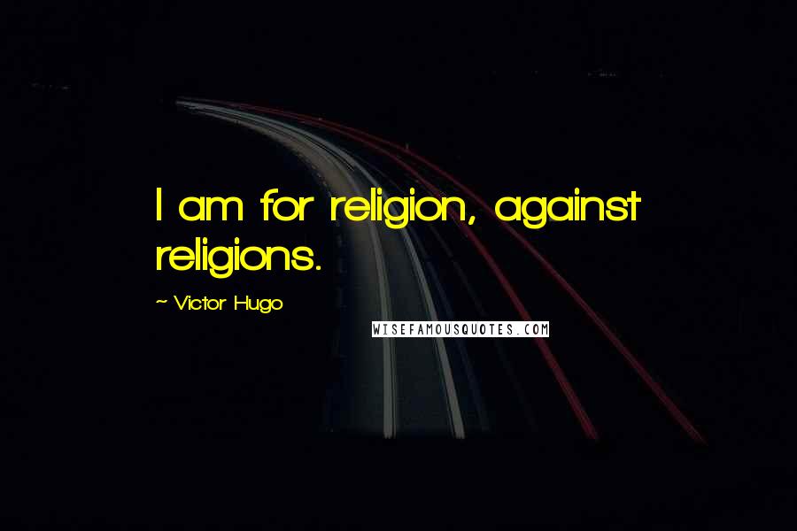 Victor Hugo Quotes: I am for religion, against religions.