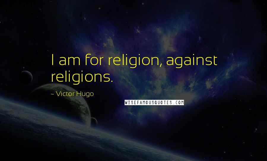 Victor Hugo Quotes: I am for religion, against religions.