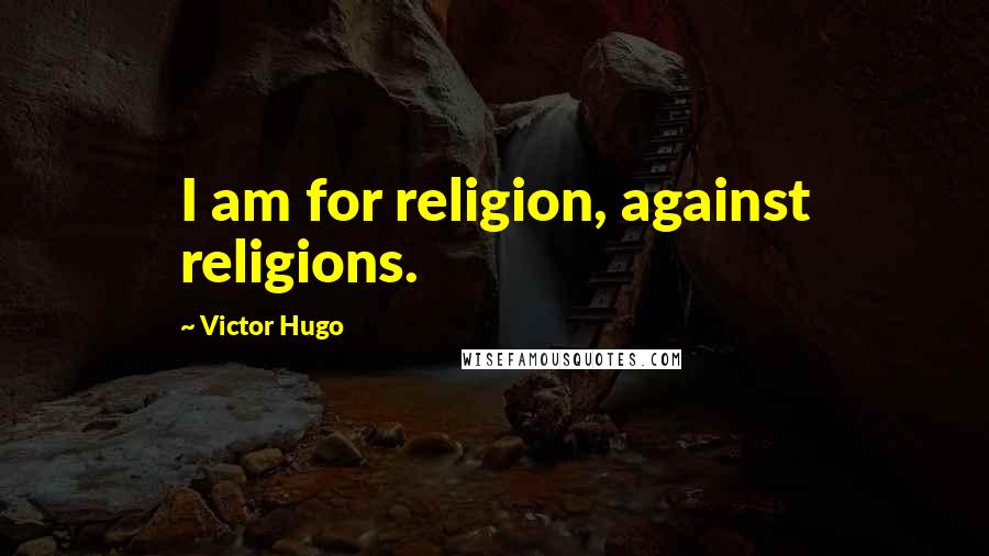 Victor Hugo Quotes: I am for religion, against religions.