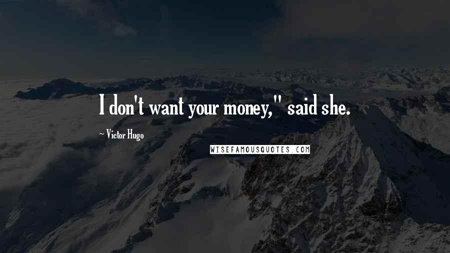 Victor Hugo Quotes: I don't want your money," said she.