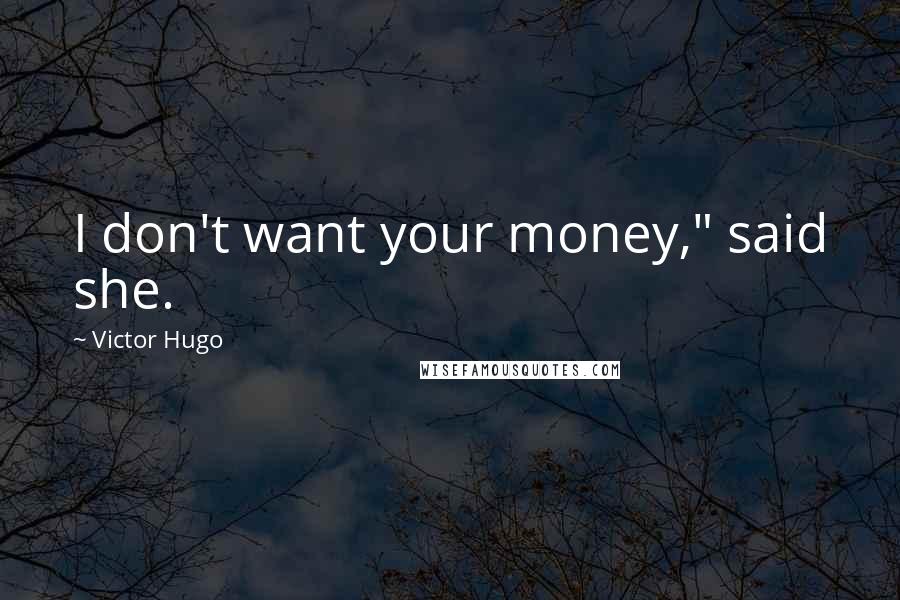 Victor Hugo Quotes: I don't want your money," said she.