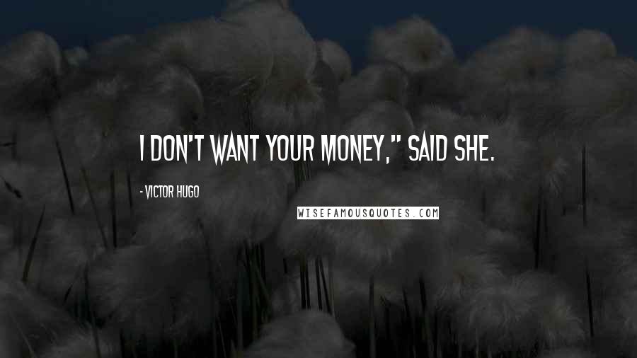 Victor Hugo Quotes: I don't want your money," said she.