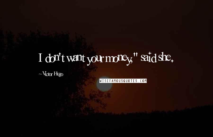 Victor Hugo Quotes: I don't want your money," said she.