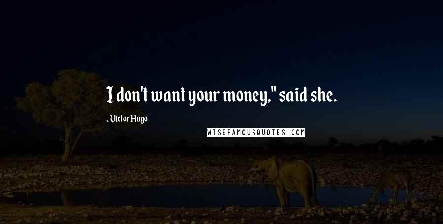 Victor Hugo Quotes: I don't want your money," said she.