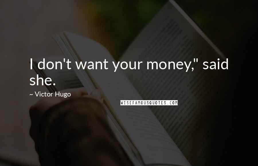 Victor Hugo Quotes: I don't want your money," said she.