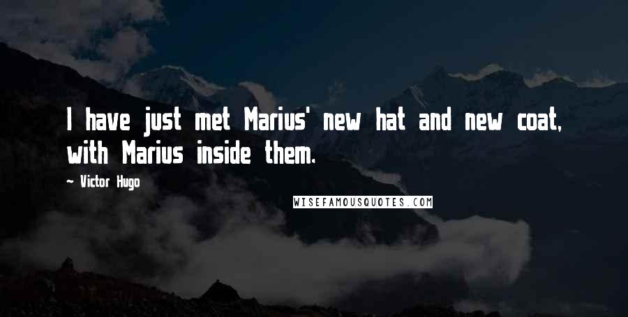Victor Hugo Quotes: I have just met Marius' new hat and new coat, with Marius inside them.