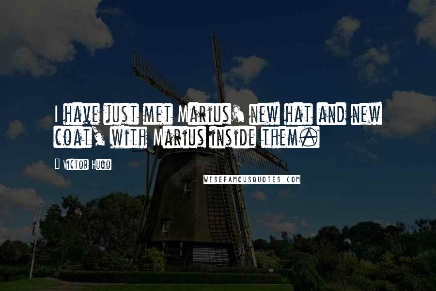 Victor Hugo Quotes: I have just met Marius' new hat and new coat, with Marius inside them.