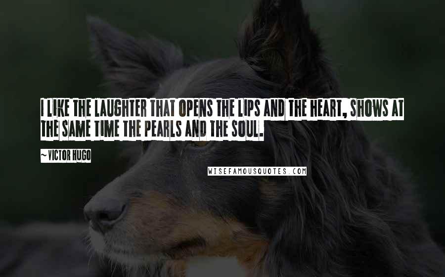 Victor Hugo Quotes: I like the laughter that opens the lips and the heart, shows at the same time the pearls and the soul.