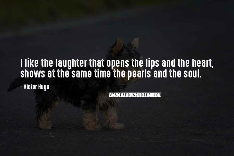 Victor Hugo Quotes: I like the laughter that opens the lips and the heart, shows at the same time the pearls and the soul.
