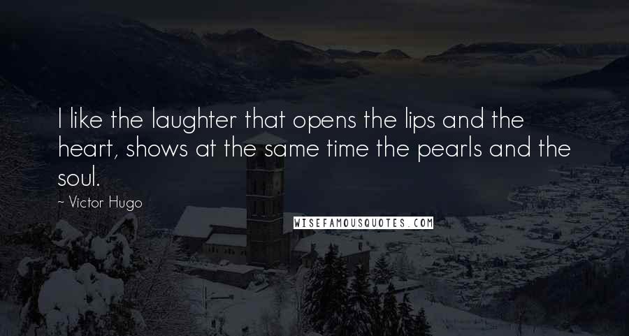 Victor Hugo Quotes: I like the laughter that opens the lips and the heart, shows at the same time the pearls and the soul.
