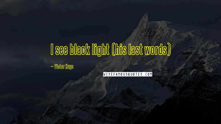 Victor Hugo Quotes: I see black light (his last words)