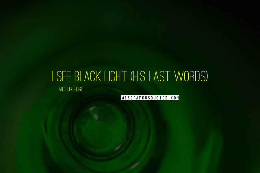 Victor Hugo Quotes: I see black light (his last words)