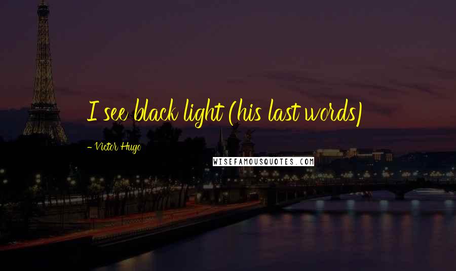 Victor Hugo Quotes: I see black light (his last words)