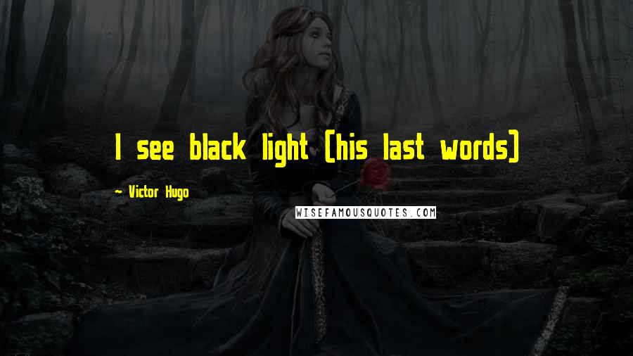Victor Hugo Quotes: I see black light (his last words)