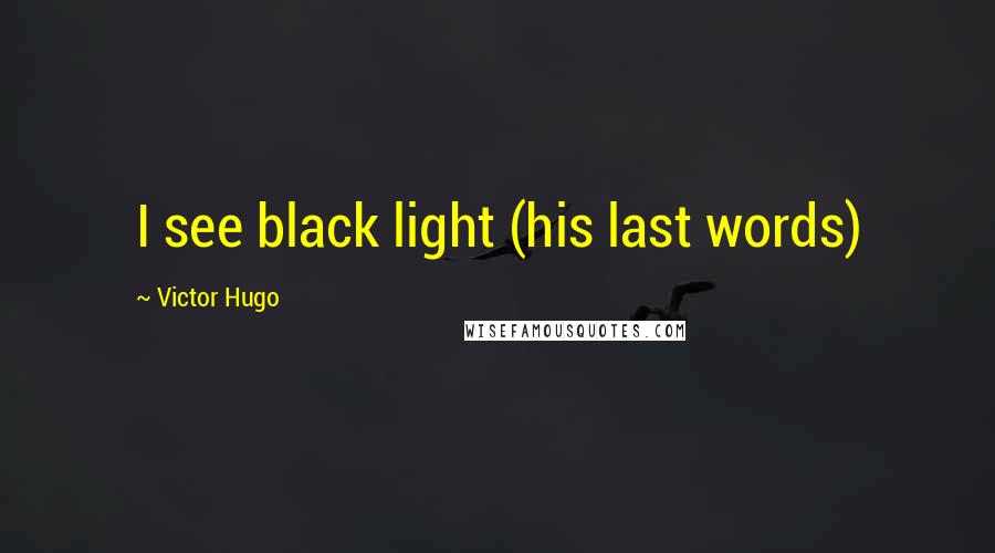 Victor Hugo Quotes: I see black light (his last words)