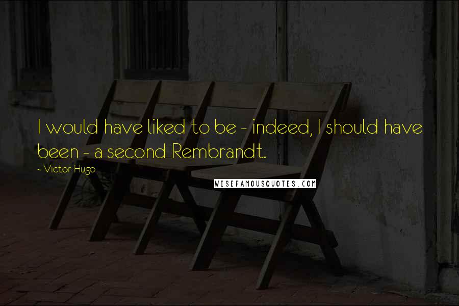 Victor Hugo Quotes: I would have liked to be - indeed, I should have been - a second Rembrandt.