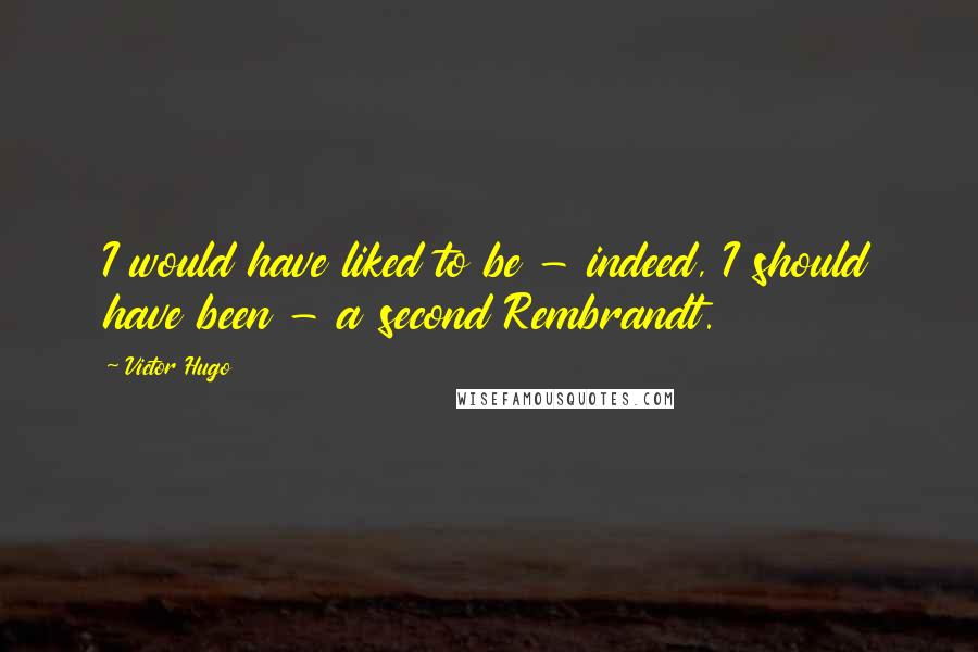 Victor Hugo Quotes: I would have liked to be - indeed, I should have been - a second Rembrandt.