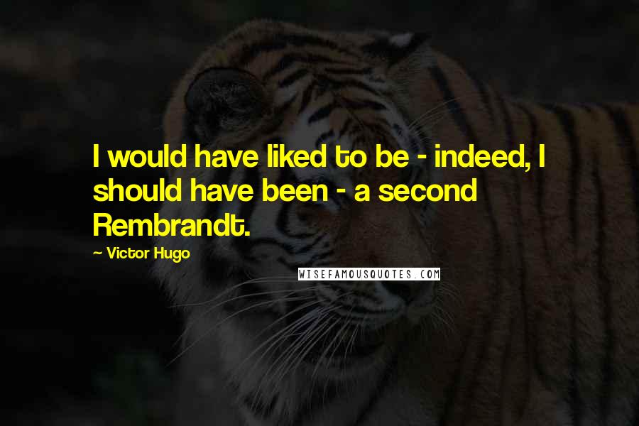 Victor Hugo Quotes: I would have liked to be - indeed, I should have been - a second Rembrandt.