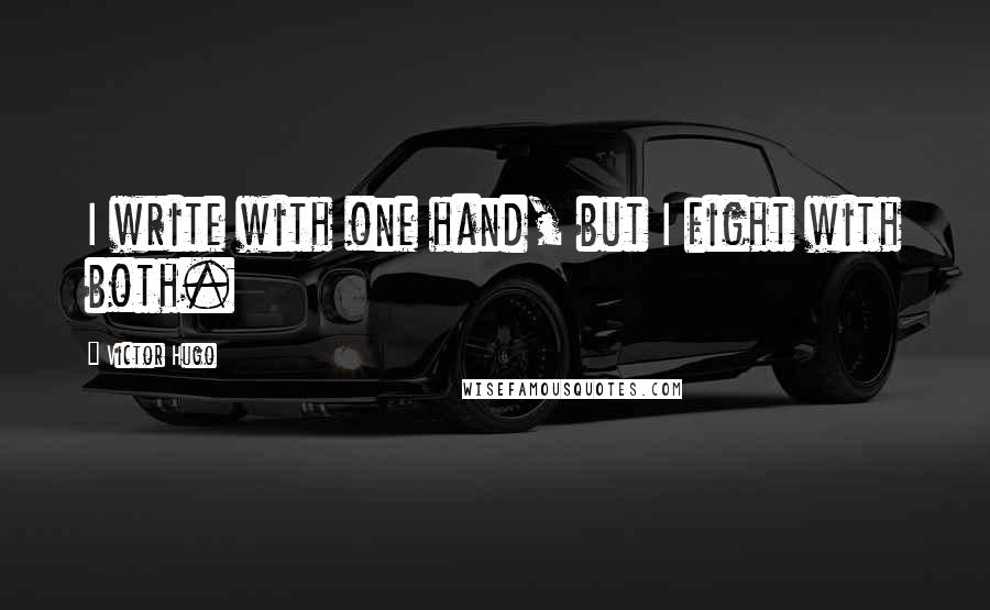 Victor Hugo Quotes: I write with one hand, but I fight with both.