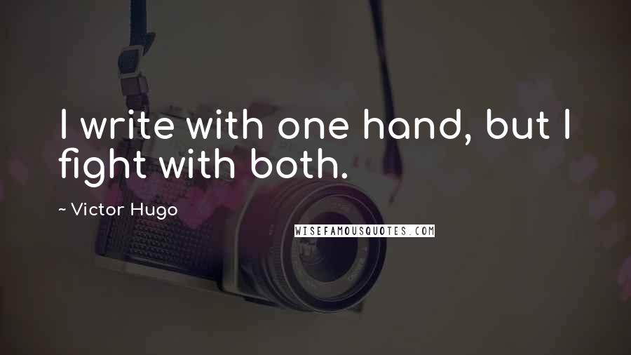 Victor Hugo Quotes: I write with one hand, but I fight with both.