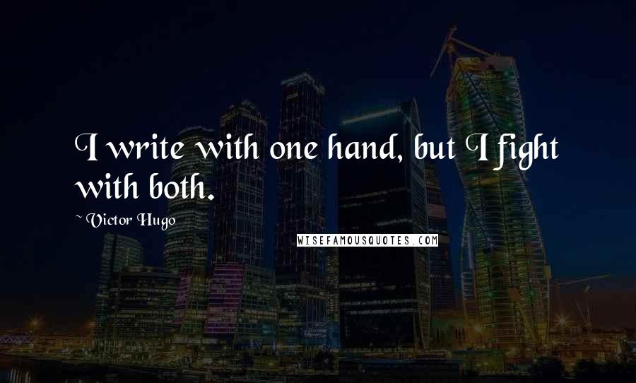 Victor Hugo Quotes: I write with one hand, but I fight with both.
