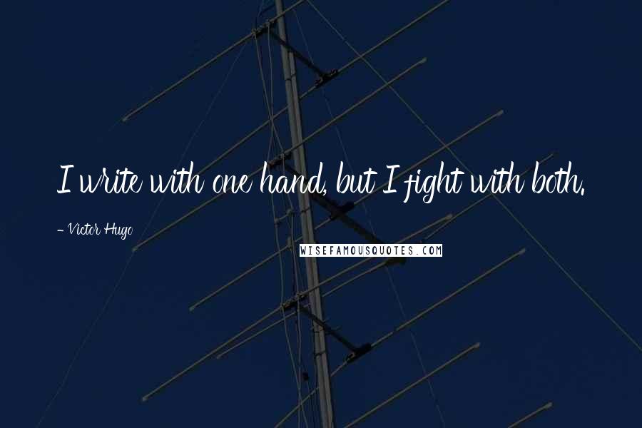 Victor Hugo Quotes: I write with one hand, but I fight with both.