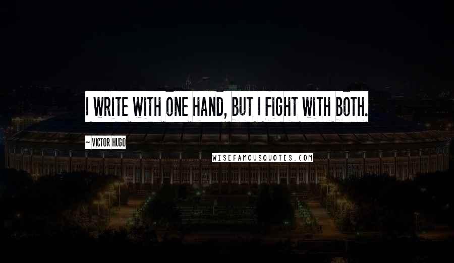 Victor Hugo Quotes: I write with one hand, but I fight with both.