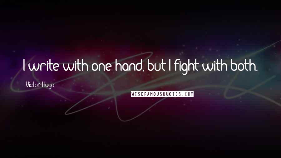 Victor Hugo Quotes: I write with one hand, but I fight with both.